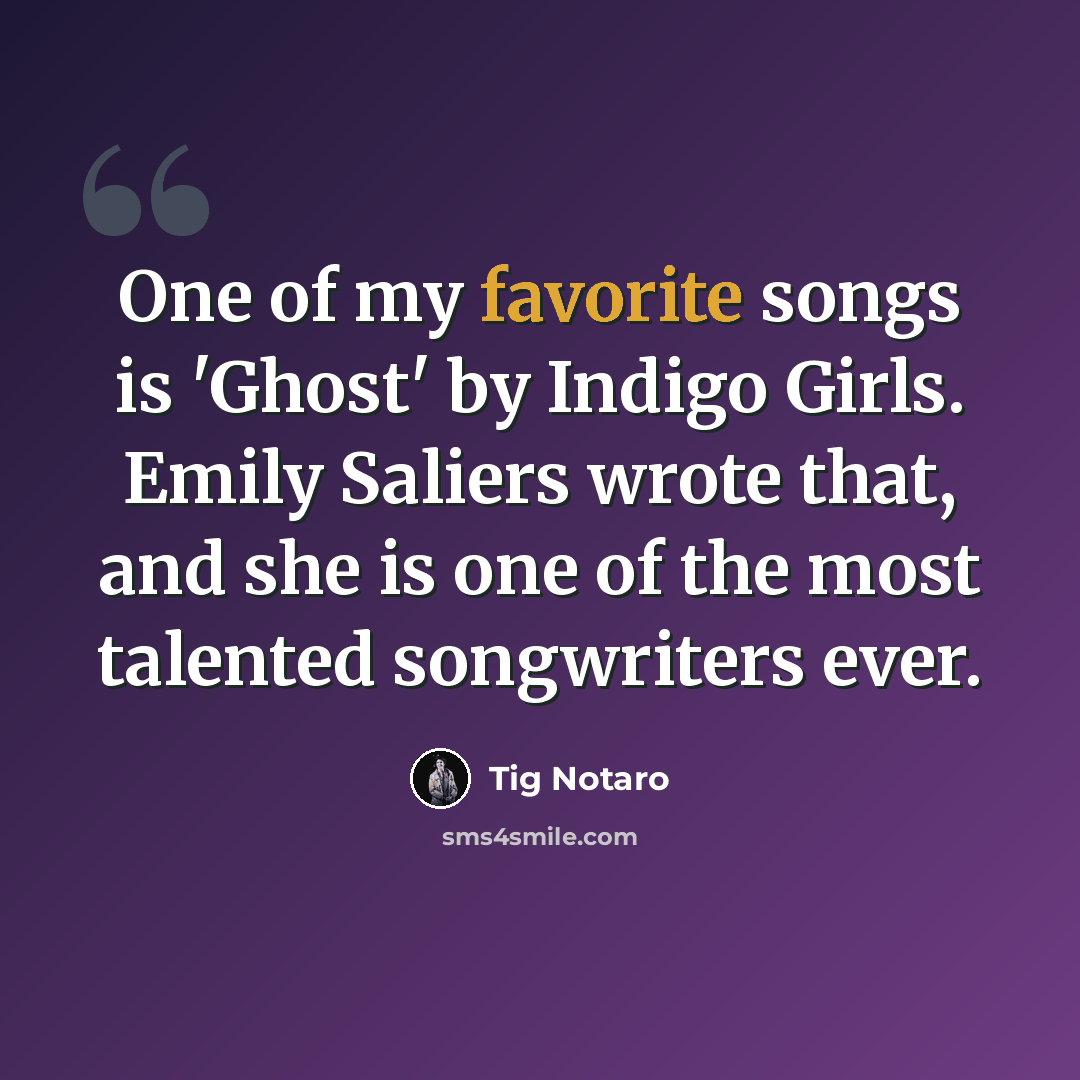 “One of my favorite songs is 'Ghost' by Indigo Girls. Emily Saliers wrote that, and she is one of the most talented songwriters ever.” quote by Tig Notaro