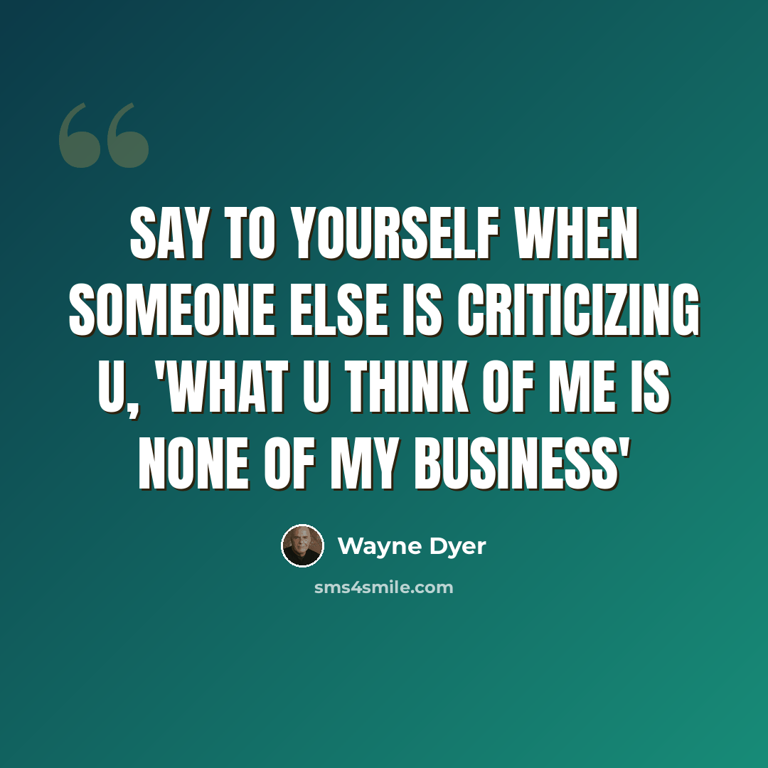 “Say to Yourself when Someone Else is Criticizing U, 'What U Think of Me is None of My Business'” quote by Wayne Dyer