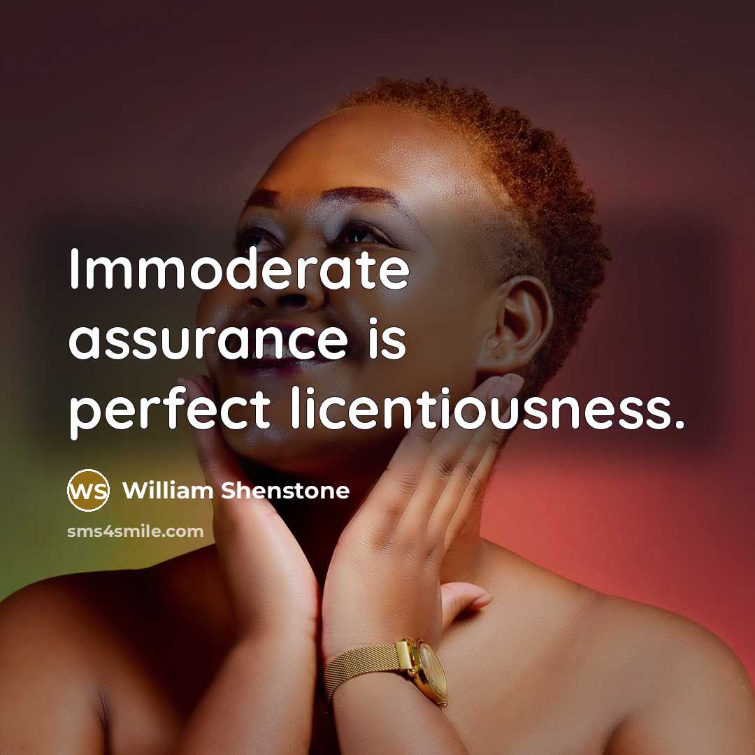 “Immoderate assurance is perfect licentiousness.” quote by William Shenstone
