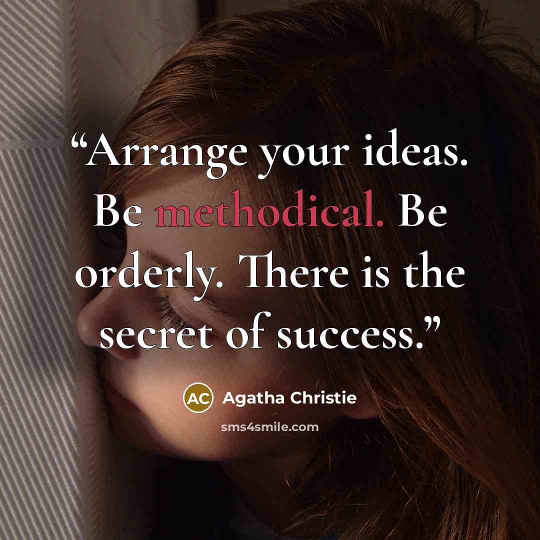 “Arrange your ideas. Be methodical. Be orderly. There is the secret of success.” quote by Agatha Christie
