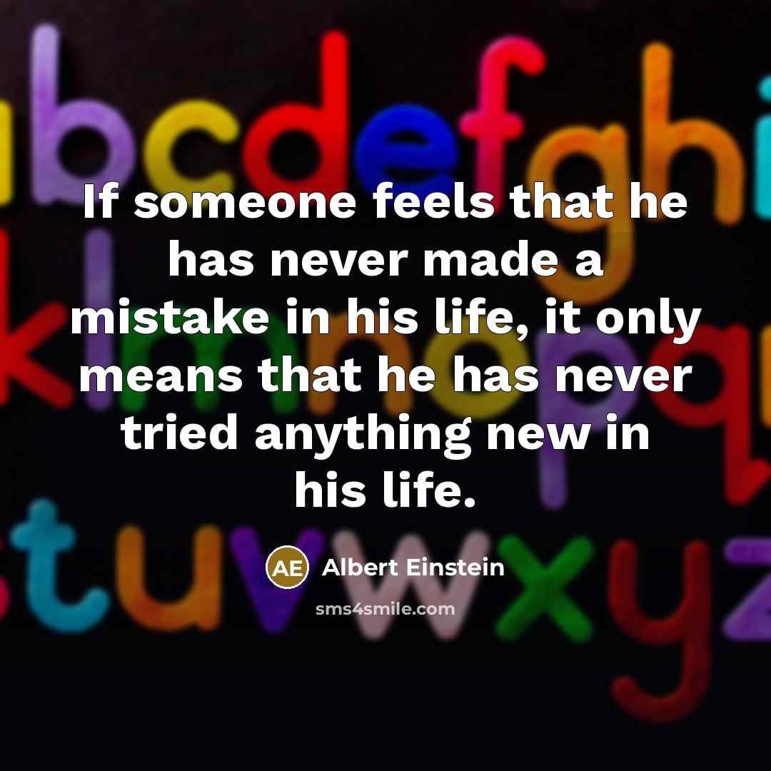 “If someone feels that he has never made a mistake in his life, it only means that he has never tried anything new in his life.” quote by Albert Einstein