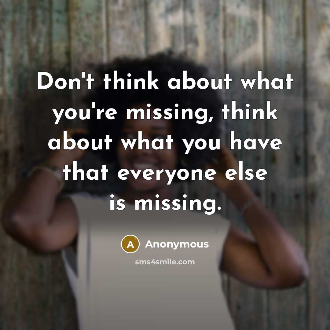“Don't think about what you're missing, think about what you have that everyone else is missing.” quote by Anonymous