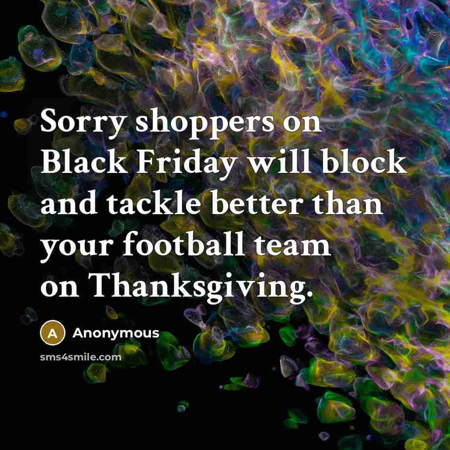 “Sorry shoppers on Black Friday will block and tackle better than your football team on Thanksgiving.” quote by Anonymous