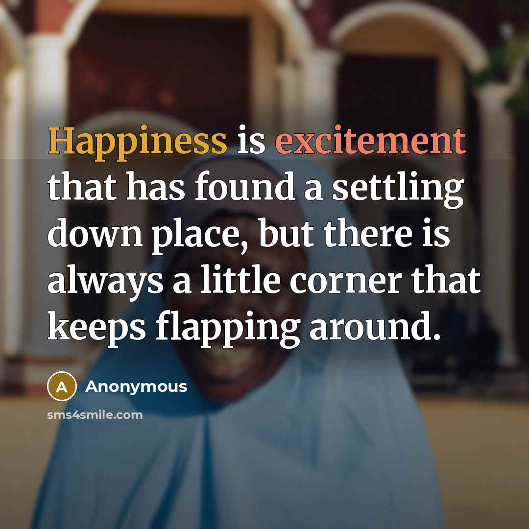 “Happiness is excitement that has found a settling down place, but there is always a little corner that keeps flapping around.” quote by Anonymous