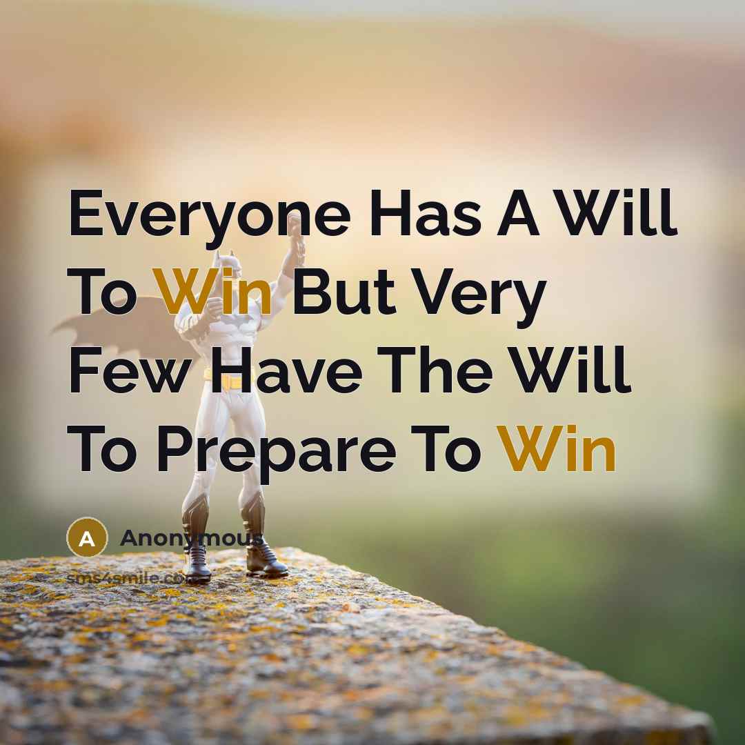 “Everyone Has A Will To Win But Very Few Have The Will To Prepare To Win” quote by Anonymous