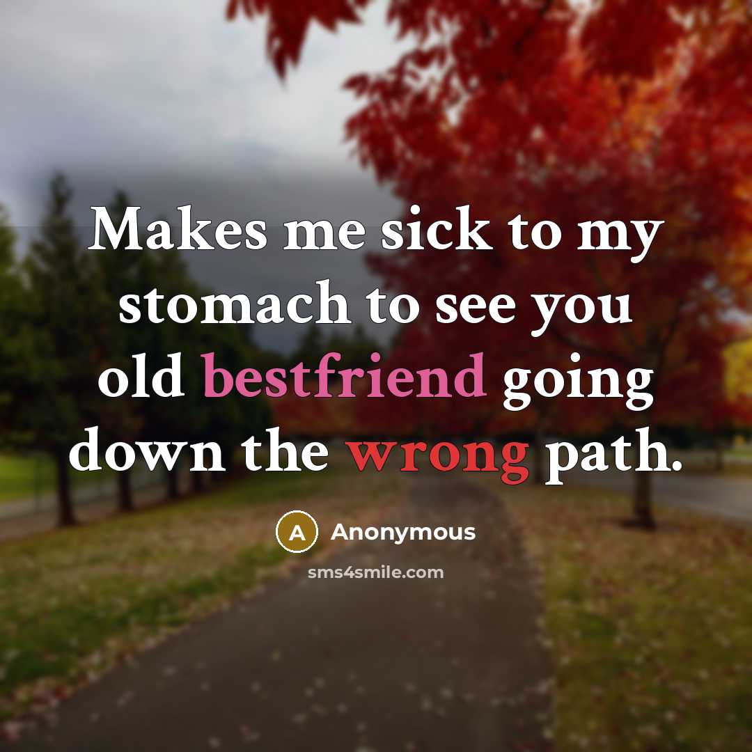 “Makes me sick to my stomach to see you old bestfriend going down the wrong path.” quote by Anonymous