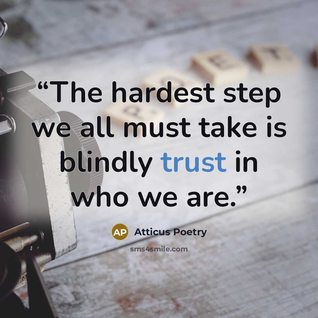 “The hardest step we all must take is blindly trust in who we are.” quote by Atticus Poetry