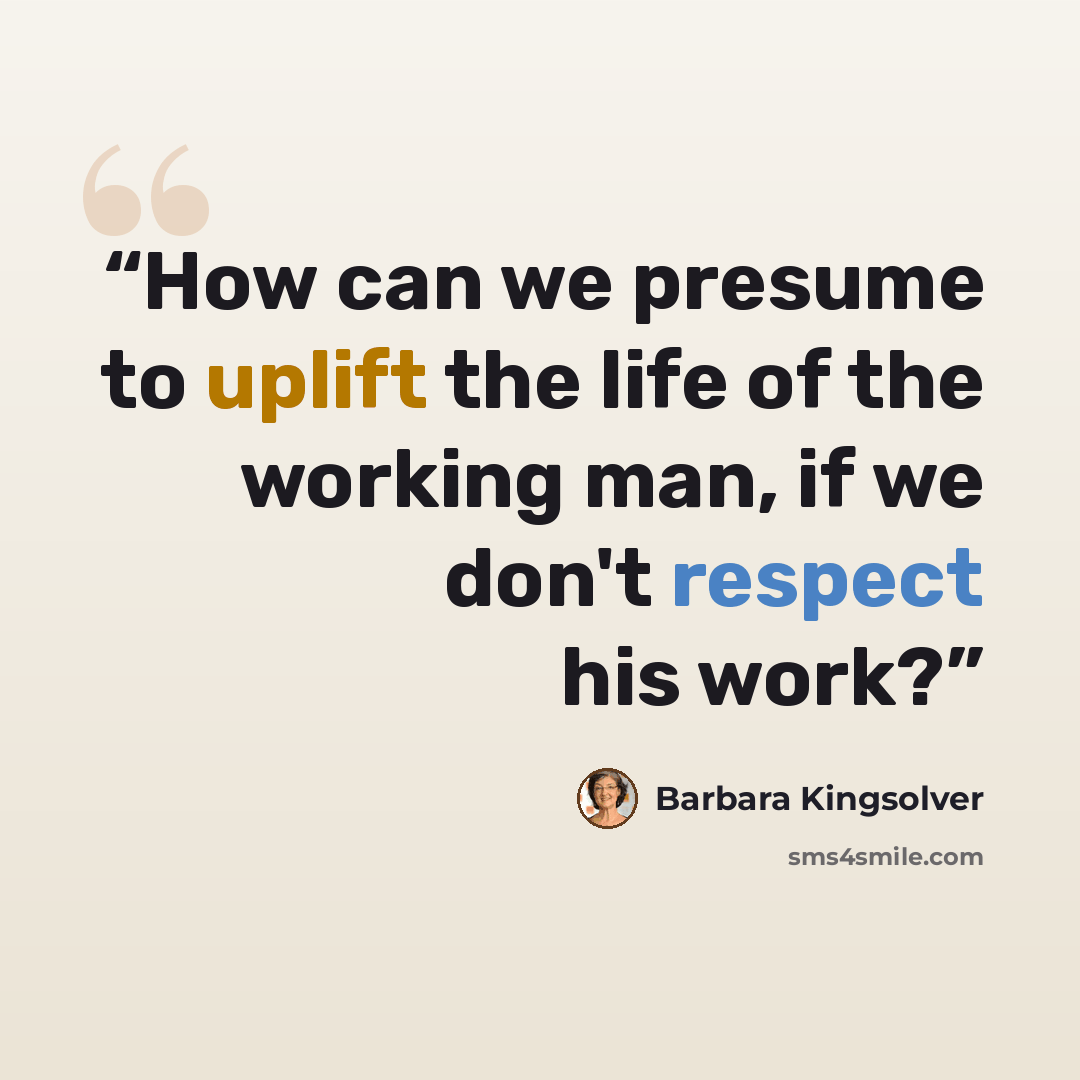 “How can we presume to uplift the life of the working man, if we don't respect his work?” quote by Barbara Kingsolver
