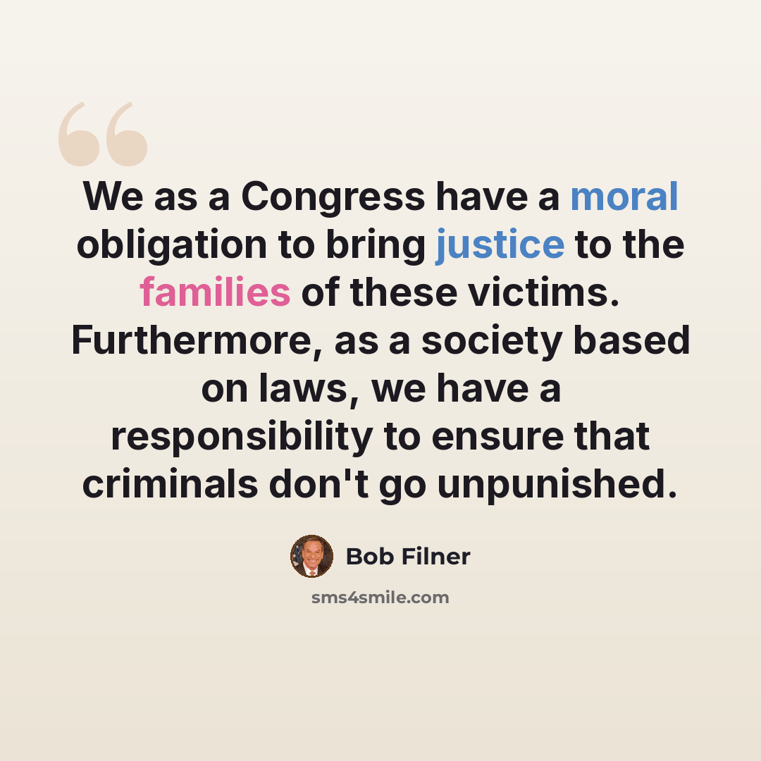 “We as a Congress have a moral obligation to bring justice to the families of these victims. Furthermore, as a society based on laws, we have a responsibility to ensure that criminals don't go unpunished.” quote by Bob Filner