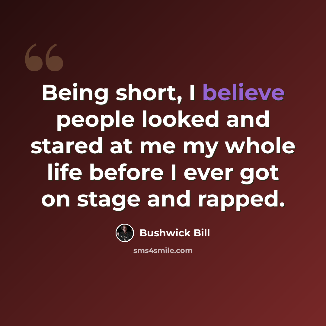 “Being short, I believe people looked and stared at me my whole life before I ever got on stage and rapped.” quote by Bushwick Bill