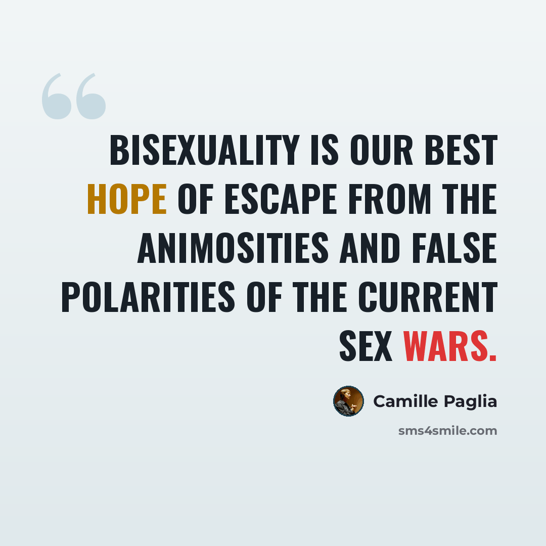 “Bisexuality is our best hope of escape from the animosities and false polarities of the current sex wars.” quote by Camille Paglia