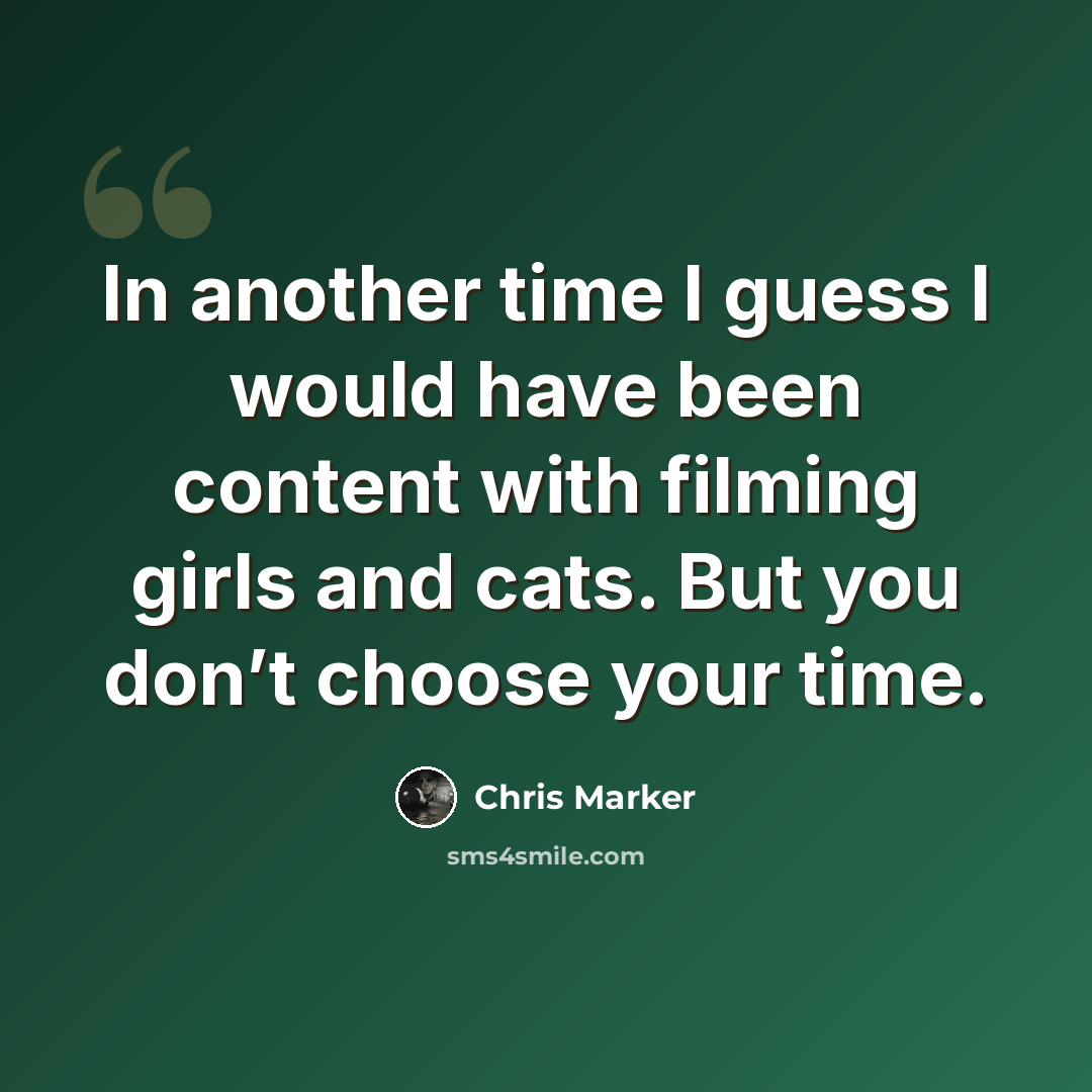 “In another time I guess I would have been content with filming girls and cats. But you don’t choose your time.” quote by Chris Marker