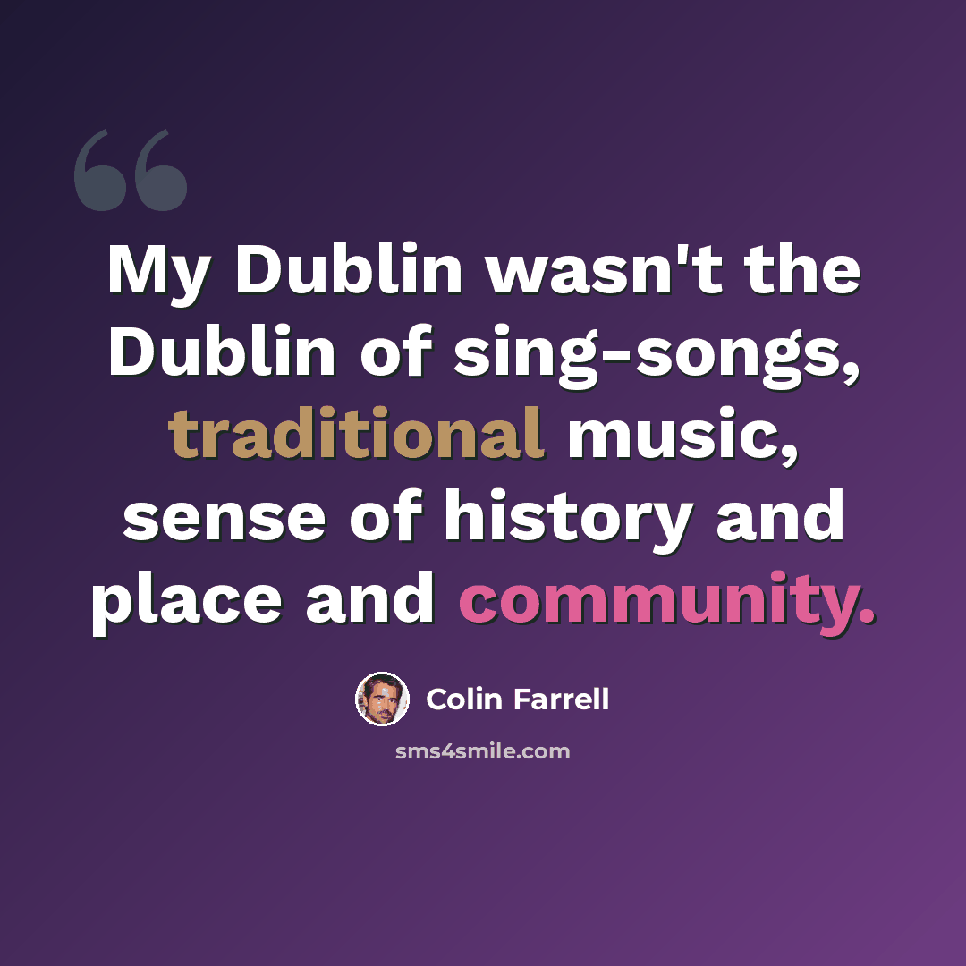 “My Dublin wasn't the Dublin of sing-songs, traditional music, sense of history and place and community.” quote by Colin Farrell