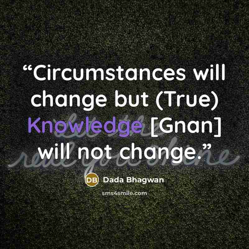 “Circumstances will change but (True) Knowledge [Gnan] will not change.” quote by Dada Bhagwan
