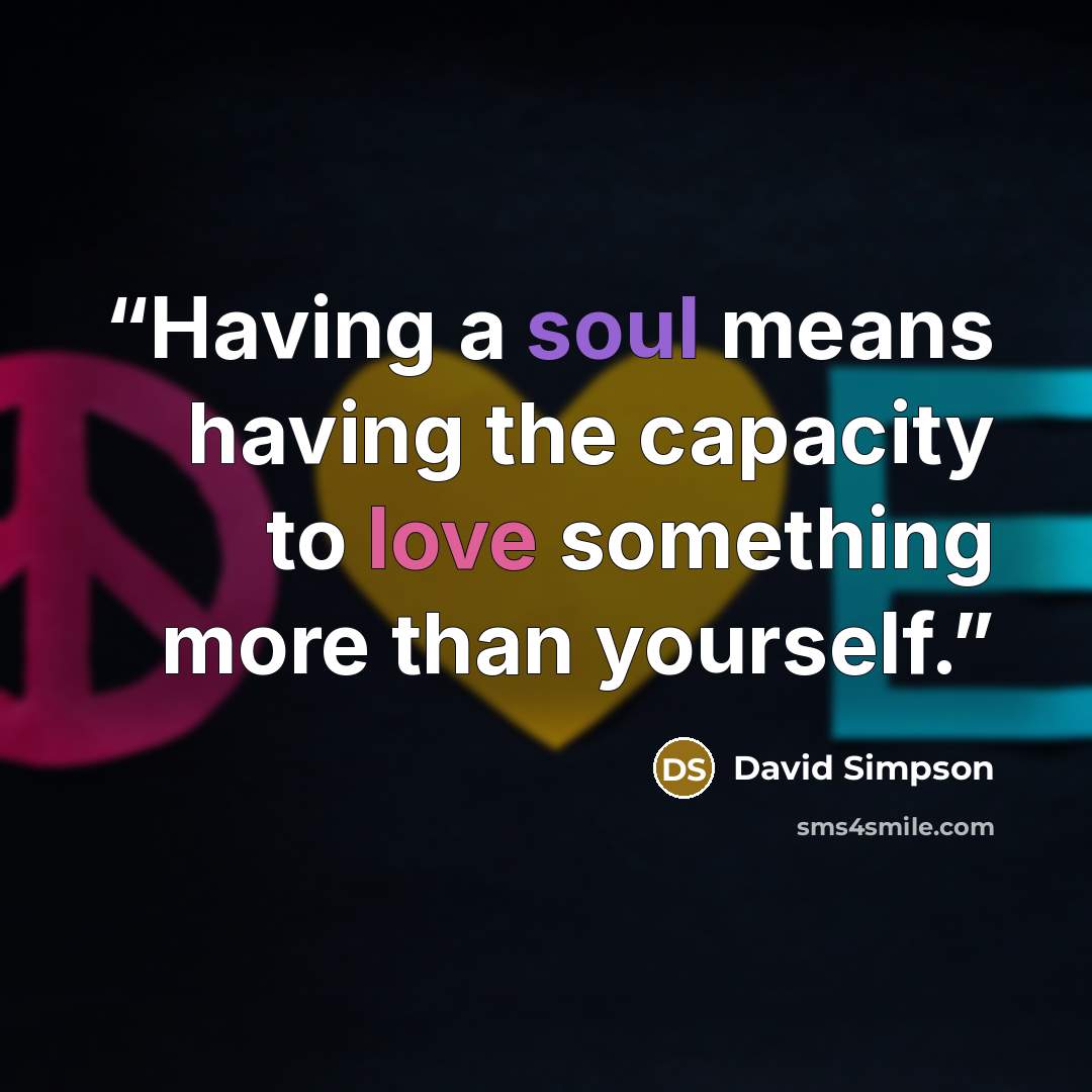 “Having a soul means having the capacity to love something more than yourself.” quote by David Simpson