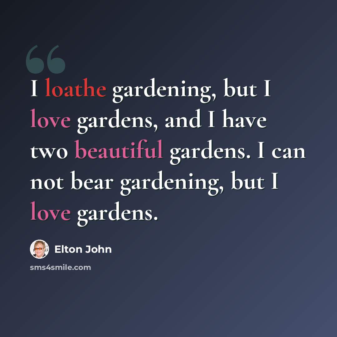 “I loathe gardening, but I love gardens, and I have two beautiful gardens. I can not bear gardening, but I love gardens.” quote by Elton John