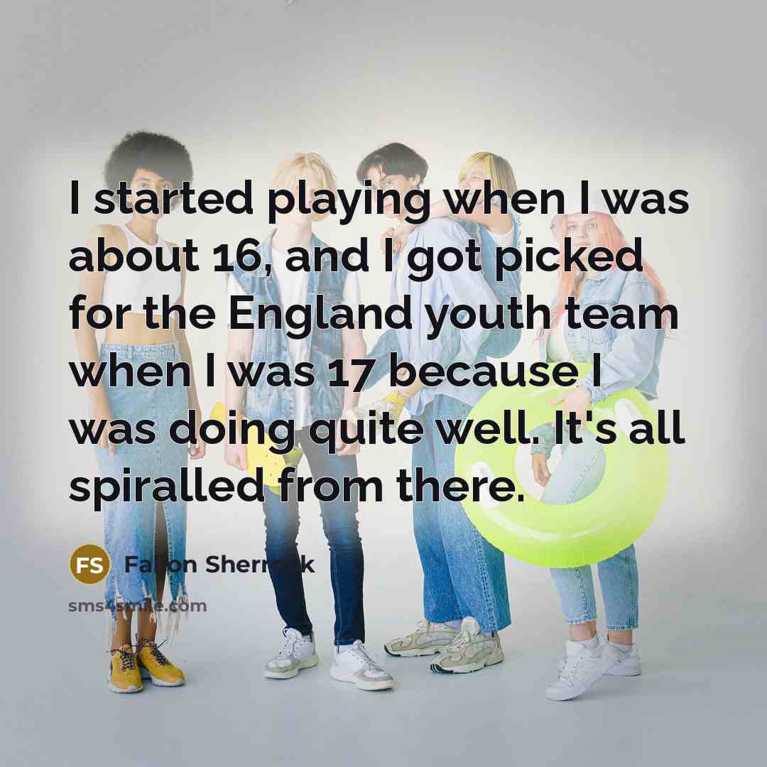 “I started playing when I was about 16, and I got picked for the England youth team when I was 17 because I was doing quite well. It's all spiralled from there.” quote by Fallon Sherrock