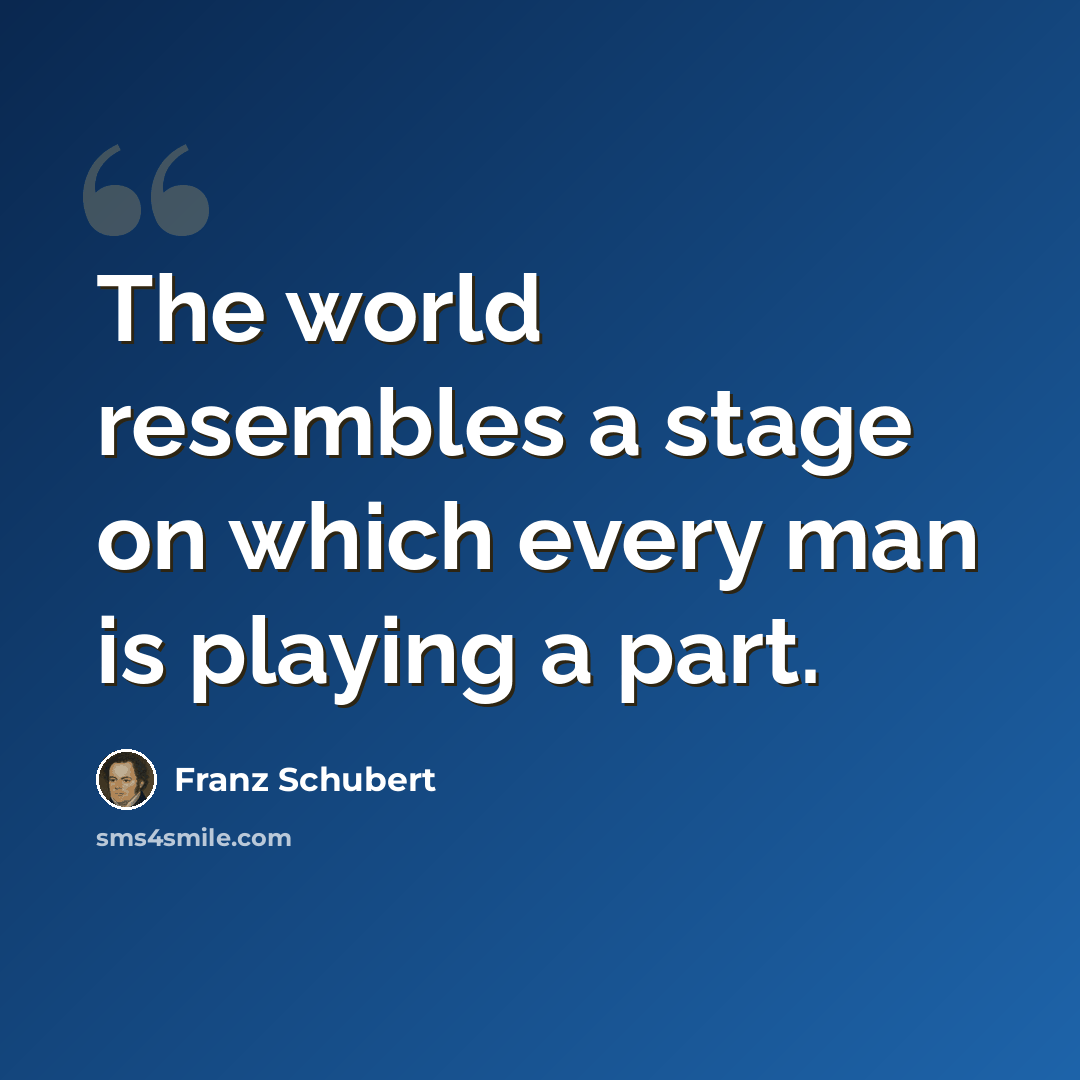 “The world resembles a stage on which every man is playing a part.” quote by Franz Schubert