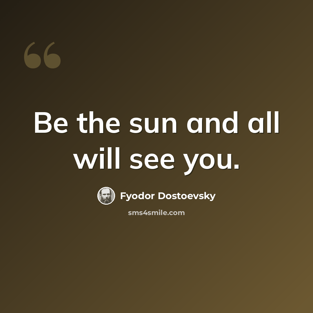 “Be the sun and all will see you.” quote by Fyodor Dostoevsky