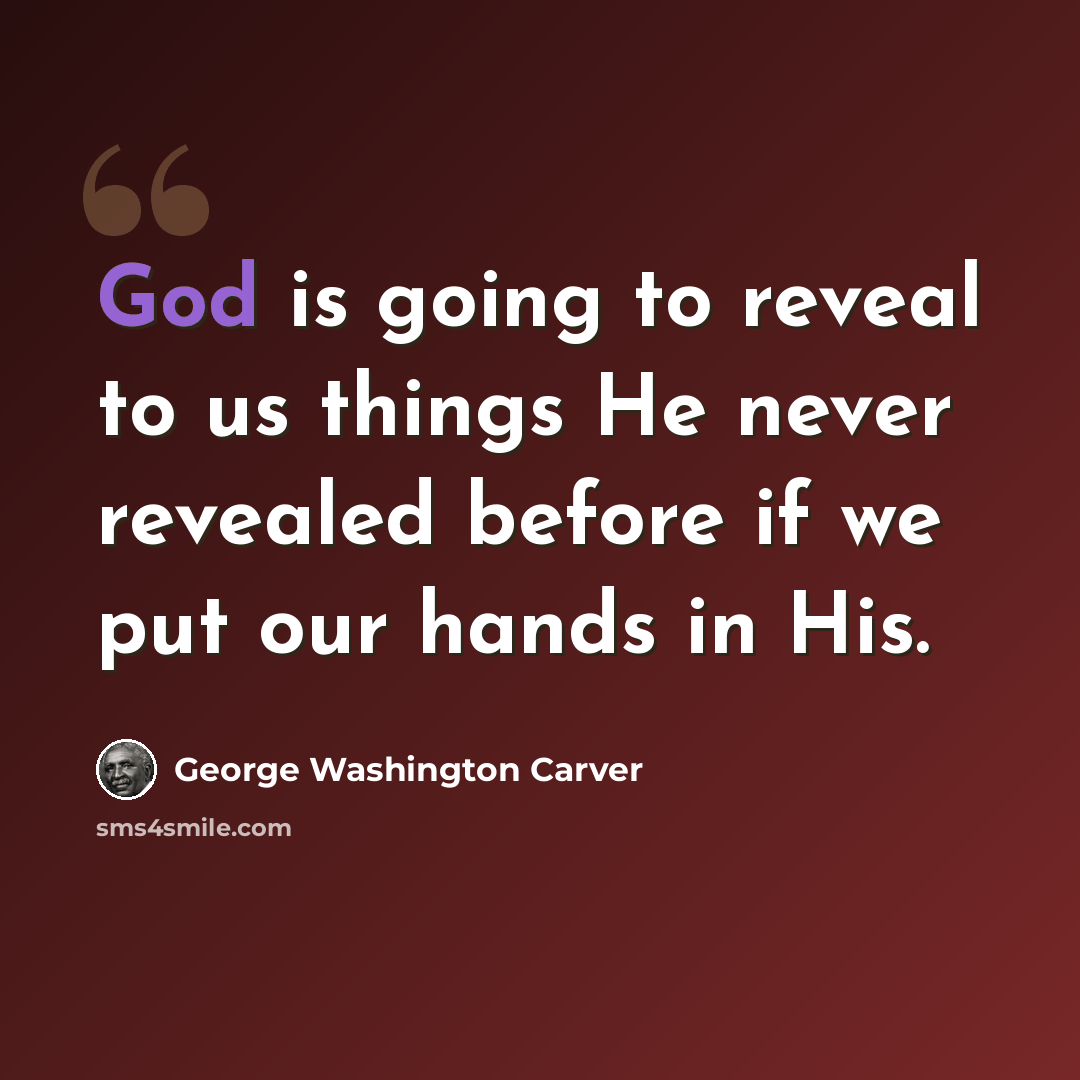 “God is going to reveal to us things He never revealed before if we put our hands in His.” quote by George Washington Carver