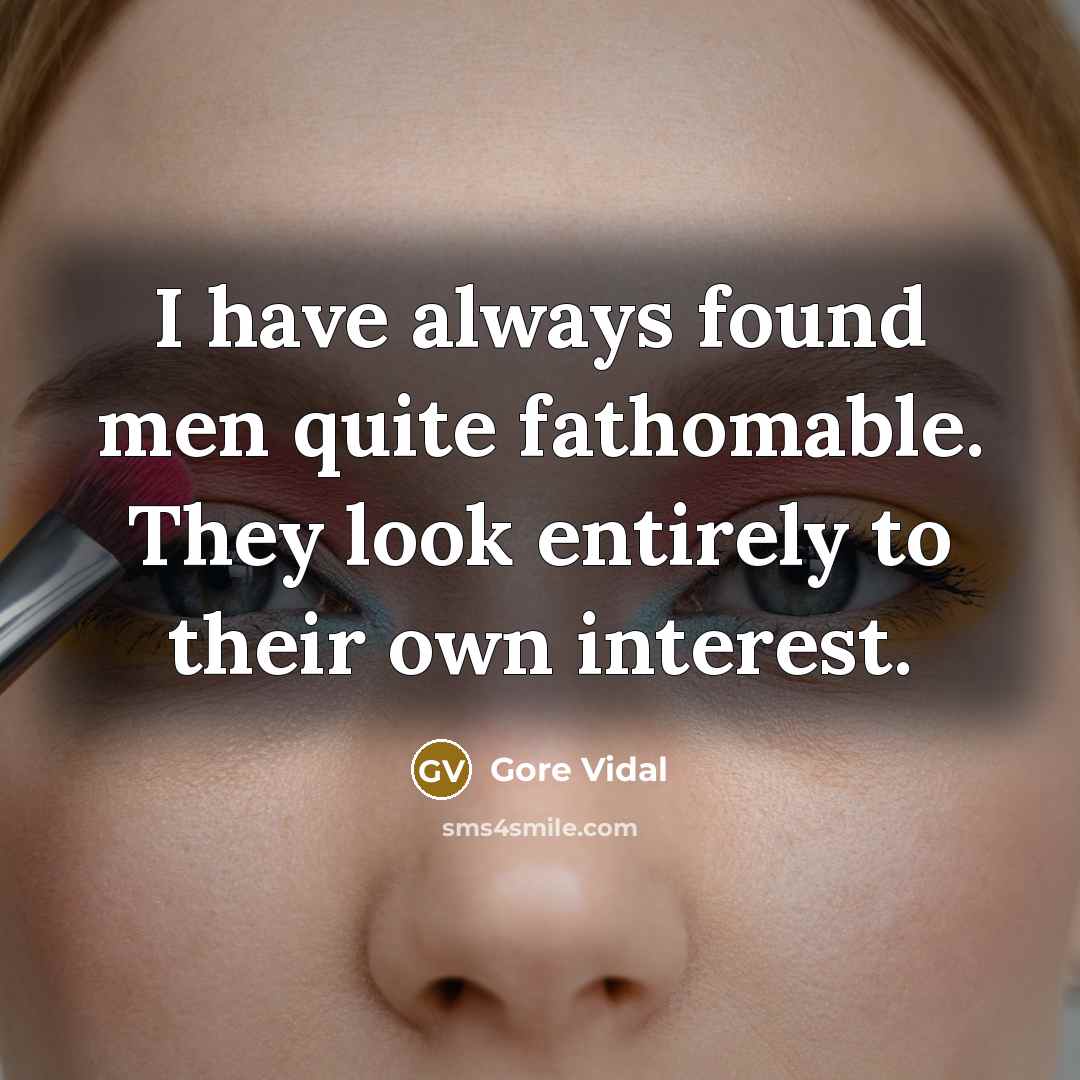 “I have always found men quite fathomable. They look entirely to their own interest.” quote by Gore Vidal