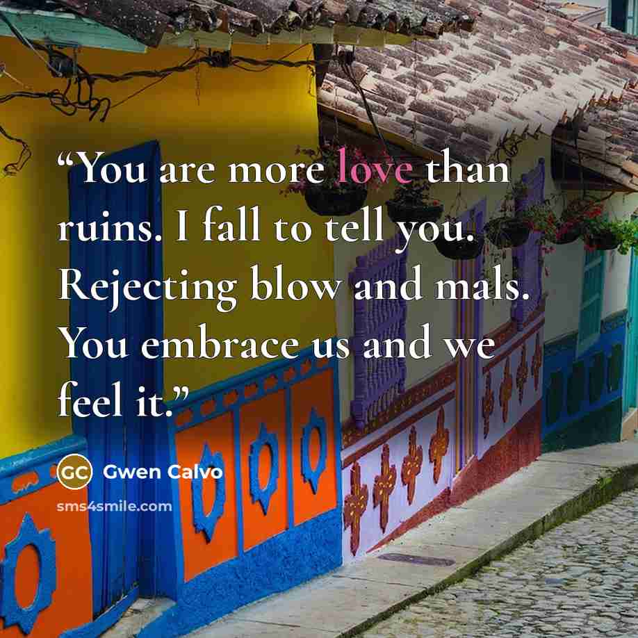 “You are more love than ruins. I fall to tell you. Rejecting blow and mals. You embrace us and we feel it.” quote by Gwen Calvo