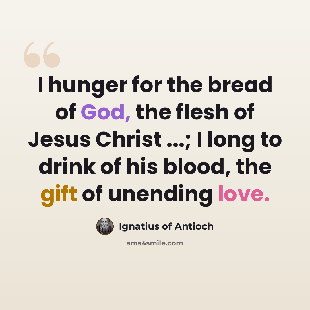 “I hunger for the bread of God, the flesh of Jesus Christ ...; I long to drink of his blood, the gift of unending love.” quote by Ignatius of Antioch