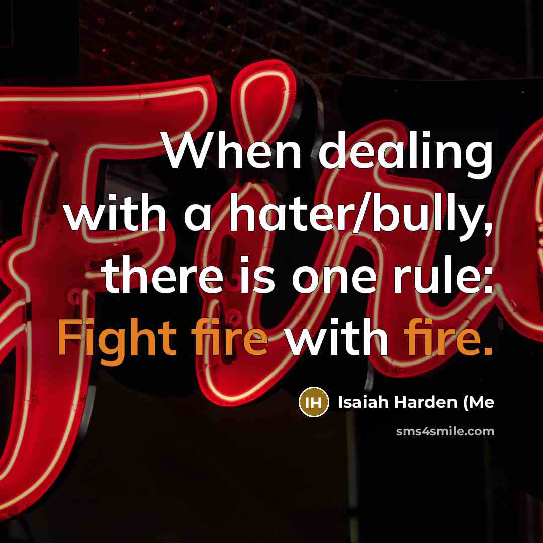 “When dealing with a hater/bully, there is one rule: Fight fire with fire.” quote by Isaiah Harden (Me