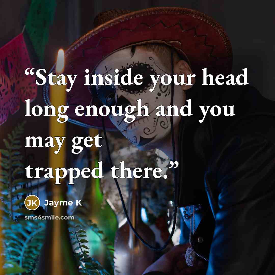 “Stay inside your head long enough and you may get trapped there.” quote by Jayme K