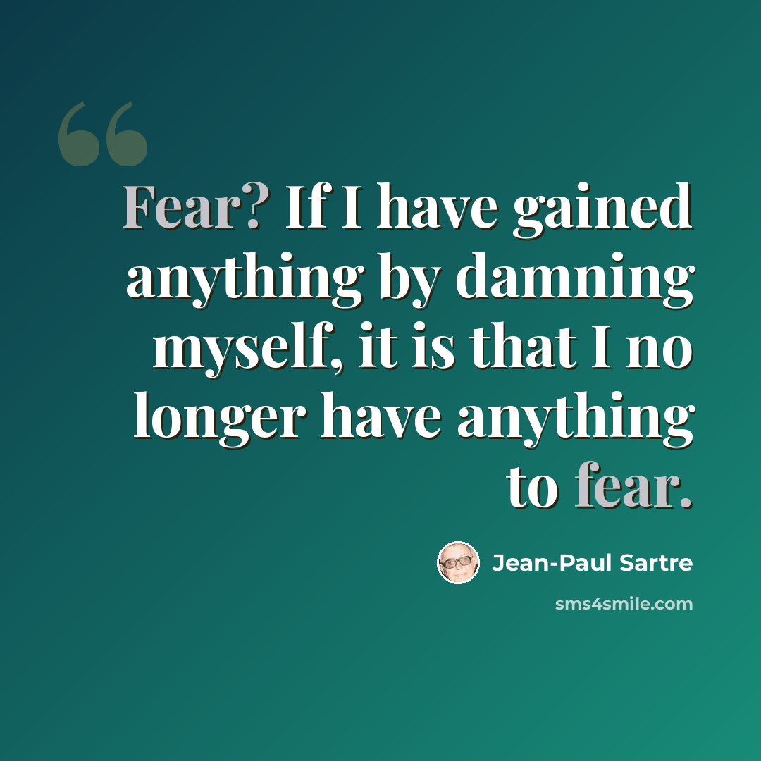 “Fear? If I have gained anything by damning myself, it is that I no longer have anything to fear.” quote by Jean-Paul Sartre