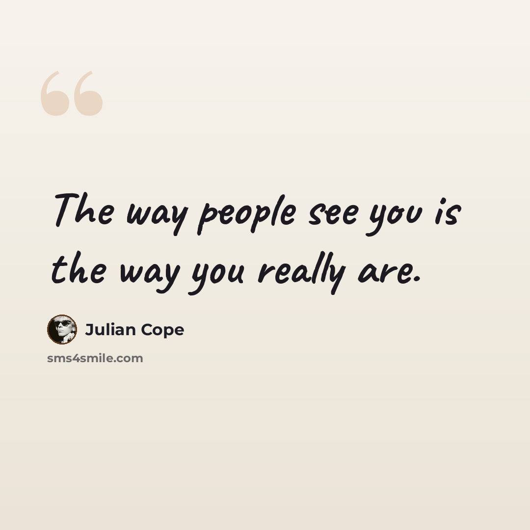 “The way people see you is the way you really are.” quote by Julian Cope