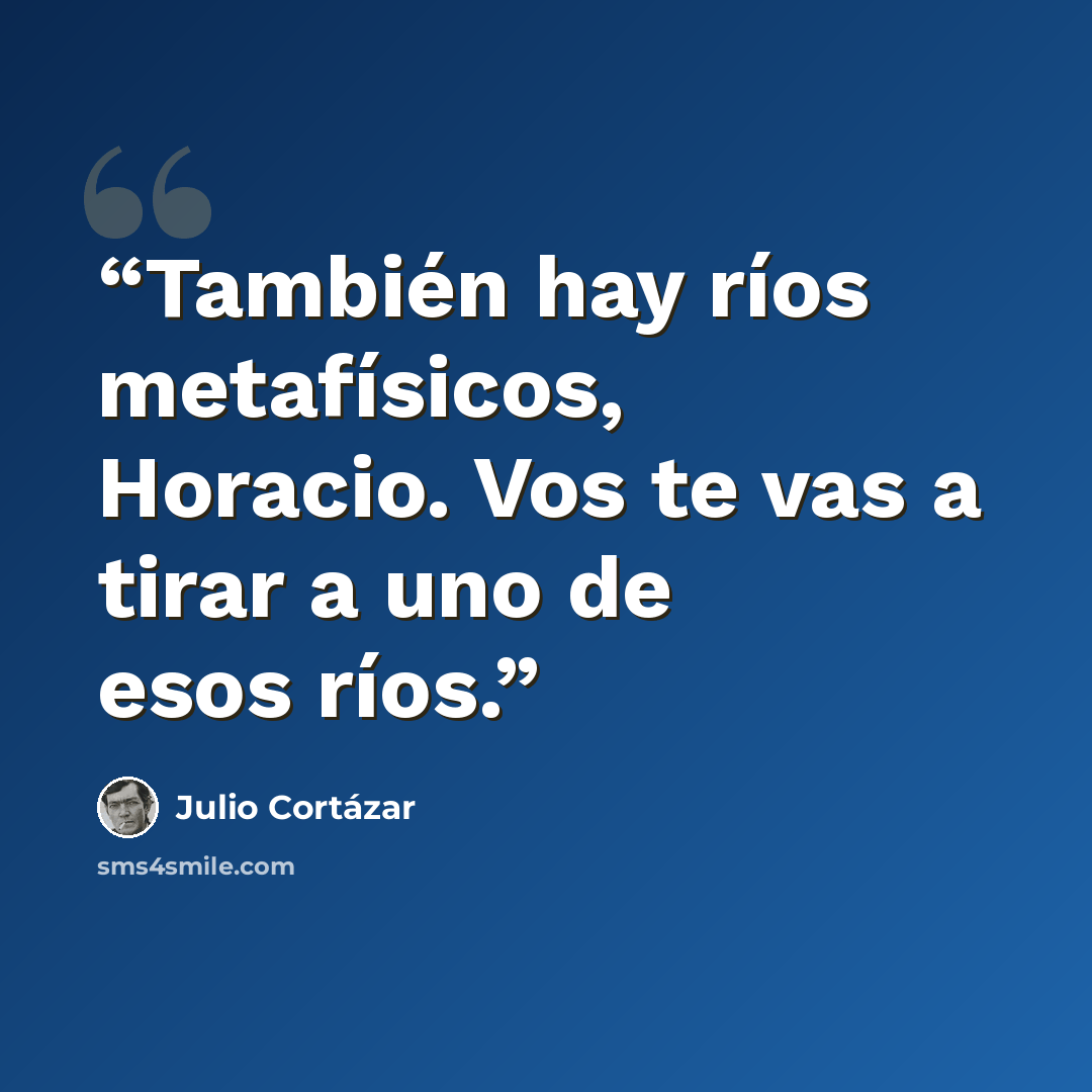 “También hay ríos metafísicos, Horacio. Vos te vas a tirar a uno de esos ríos.” quote by Julio Cortázar