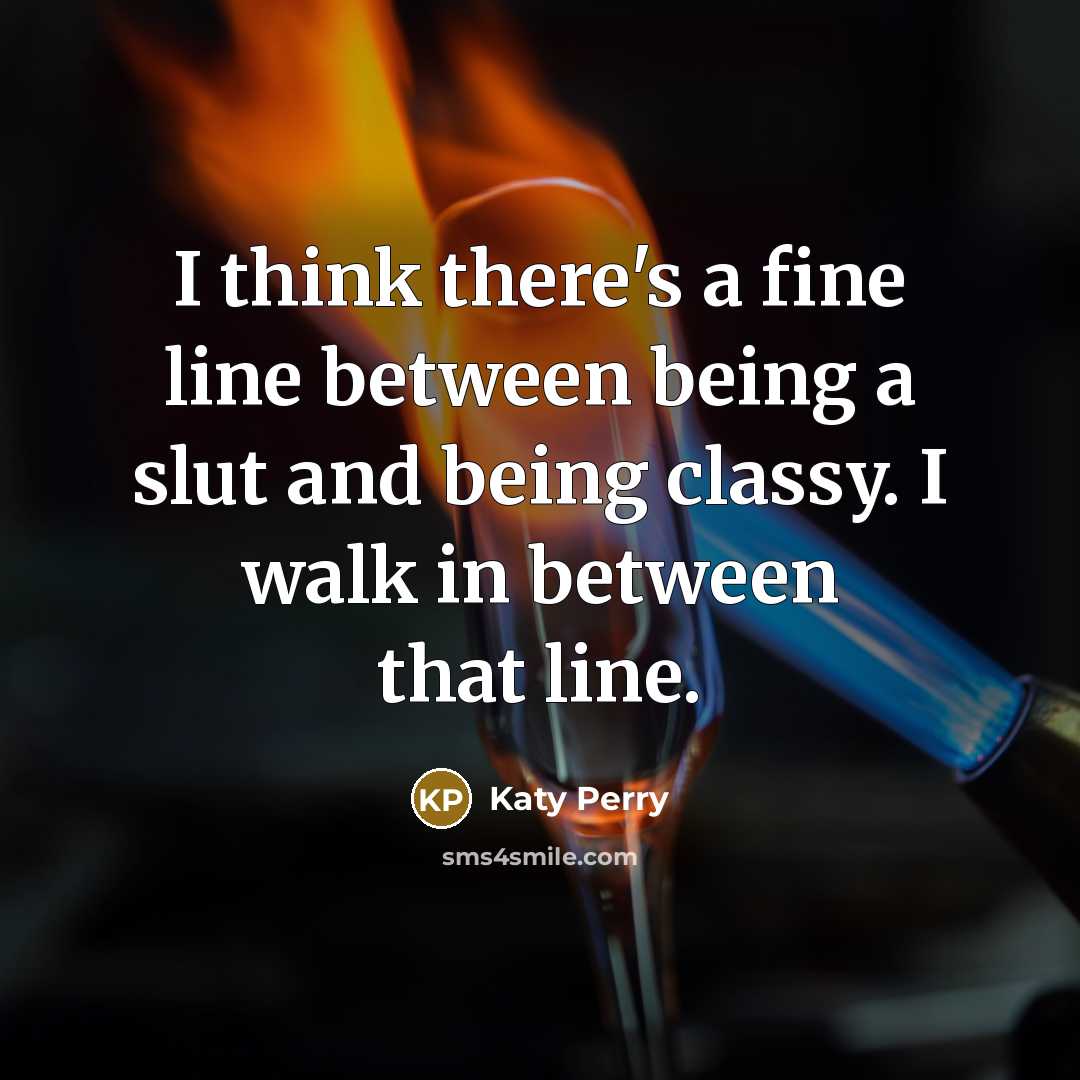 “I think there's a fine line between being a slut and being classy. I walk in between that line.” quote by Katy Perry
