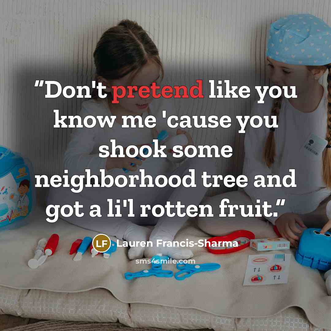 “Don't pretend like you know me 'cause you shook some neighborhood tree and got a li'l rotten fruit.” quote by Lauren Francis-Sharma