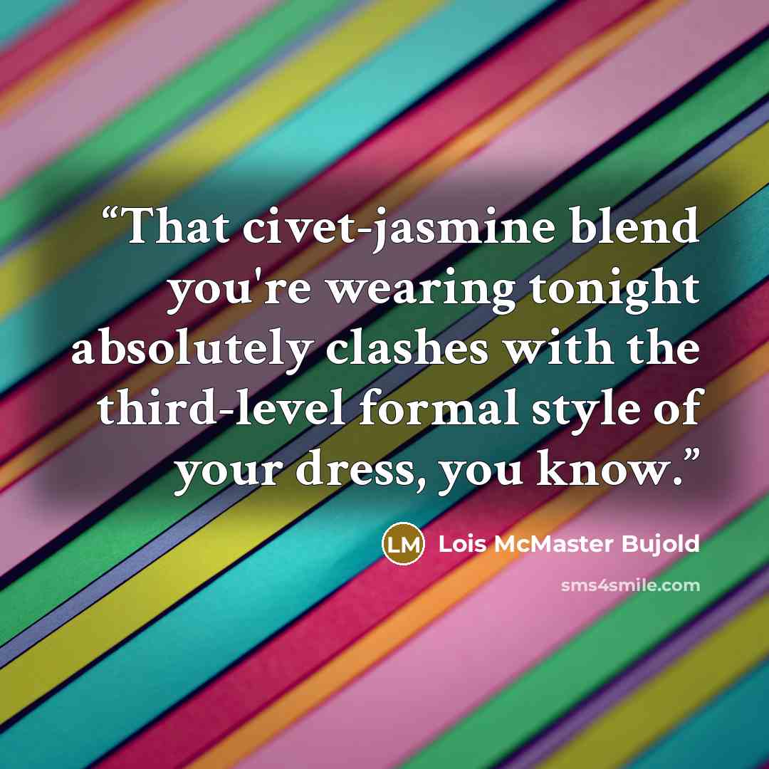 “That civet-jasmine blend you're wearing tonight absolutely clashes with the third-level formal style of your dress, you know.” quote by Lois McMaster Bujold