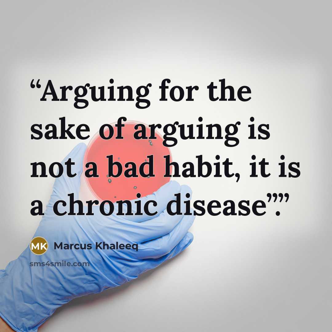 “Arguing for the sake of arguing is not a bad habit, it is a chronic disease”.” quote by Marcus Khaleeq