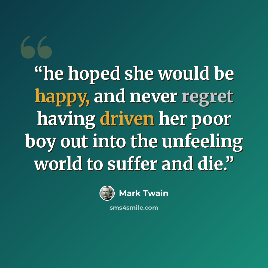 “he hoped she would be happy, and never regret having driven her poor boy out into the unfeeling world to suffer and die.” quote by Mark Twain