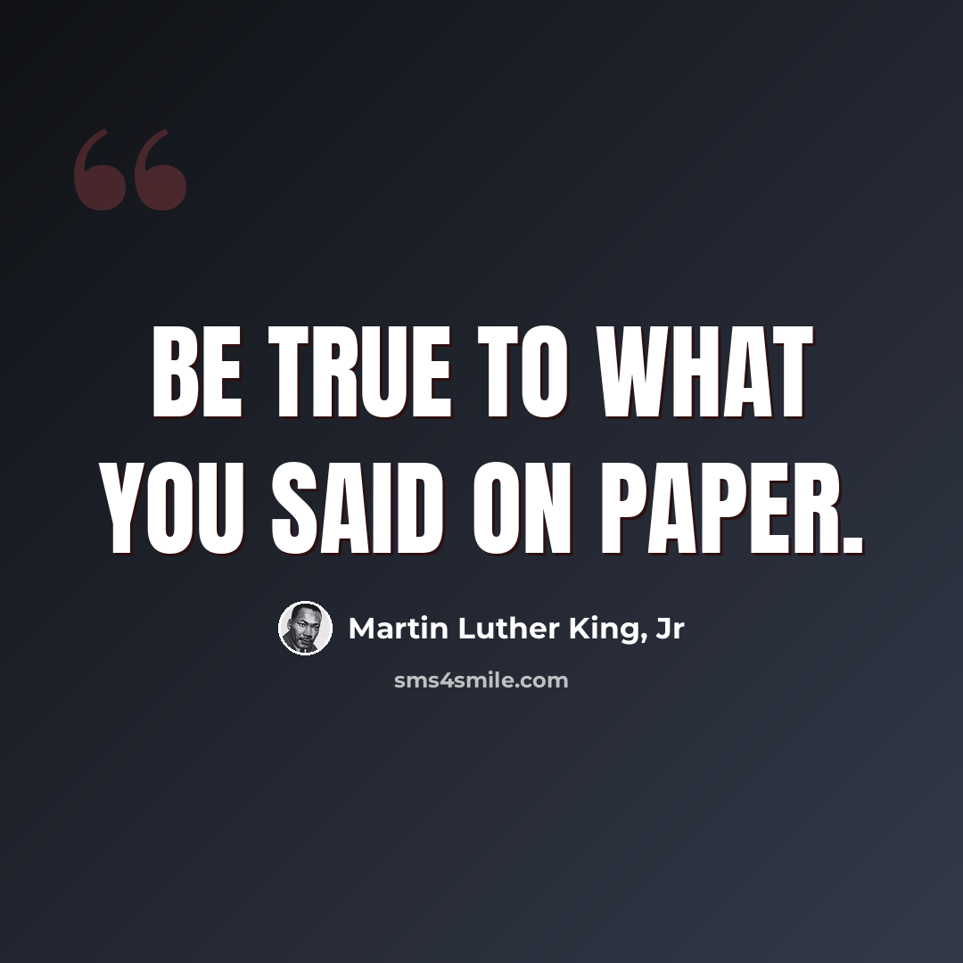 “Be true to what you said on paper.” quote by Martin Luther King, Jr