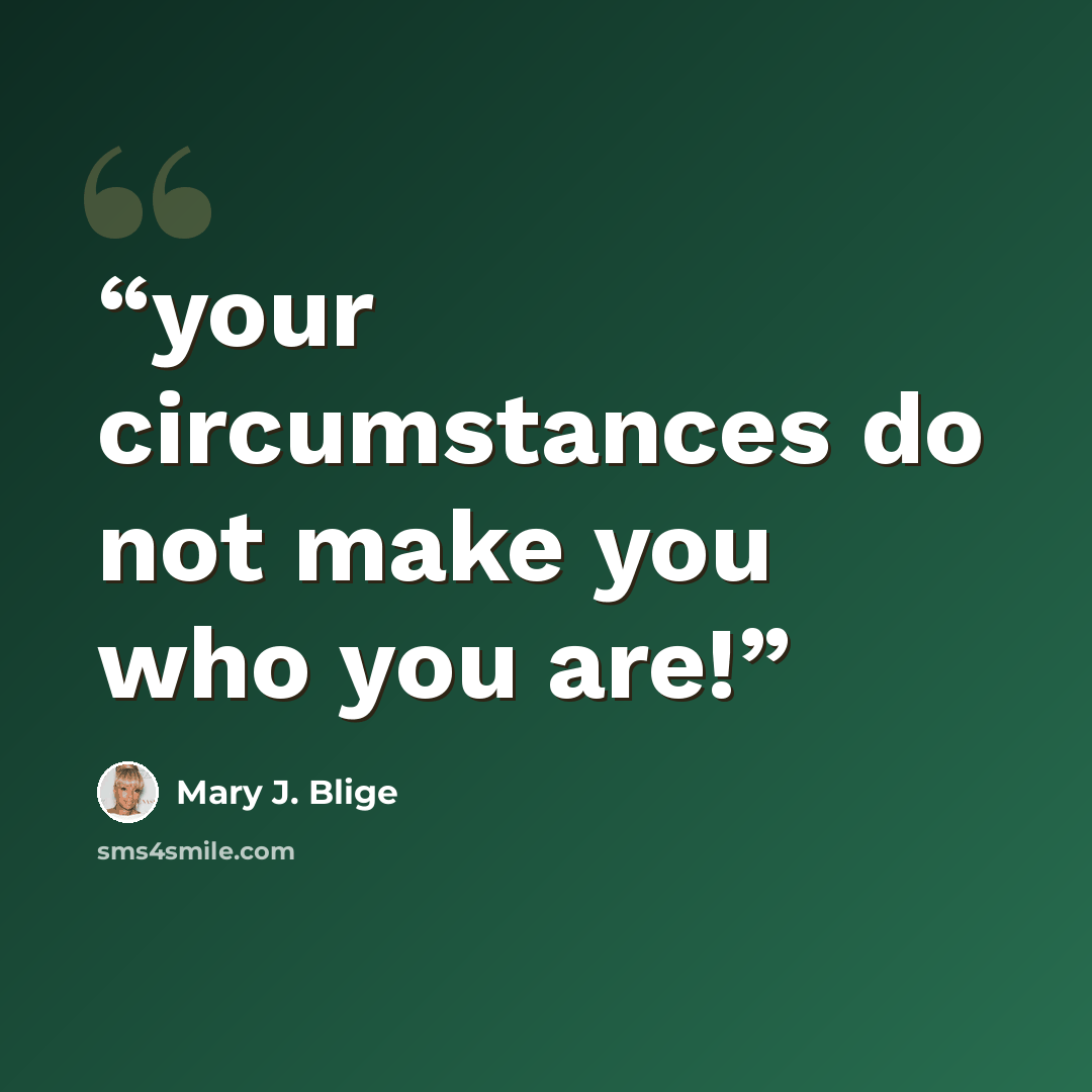 “your circumstances do not make you who you are!” quote by mary j. blige