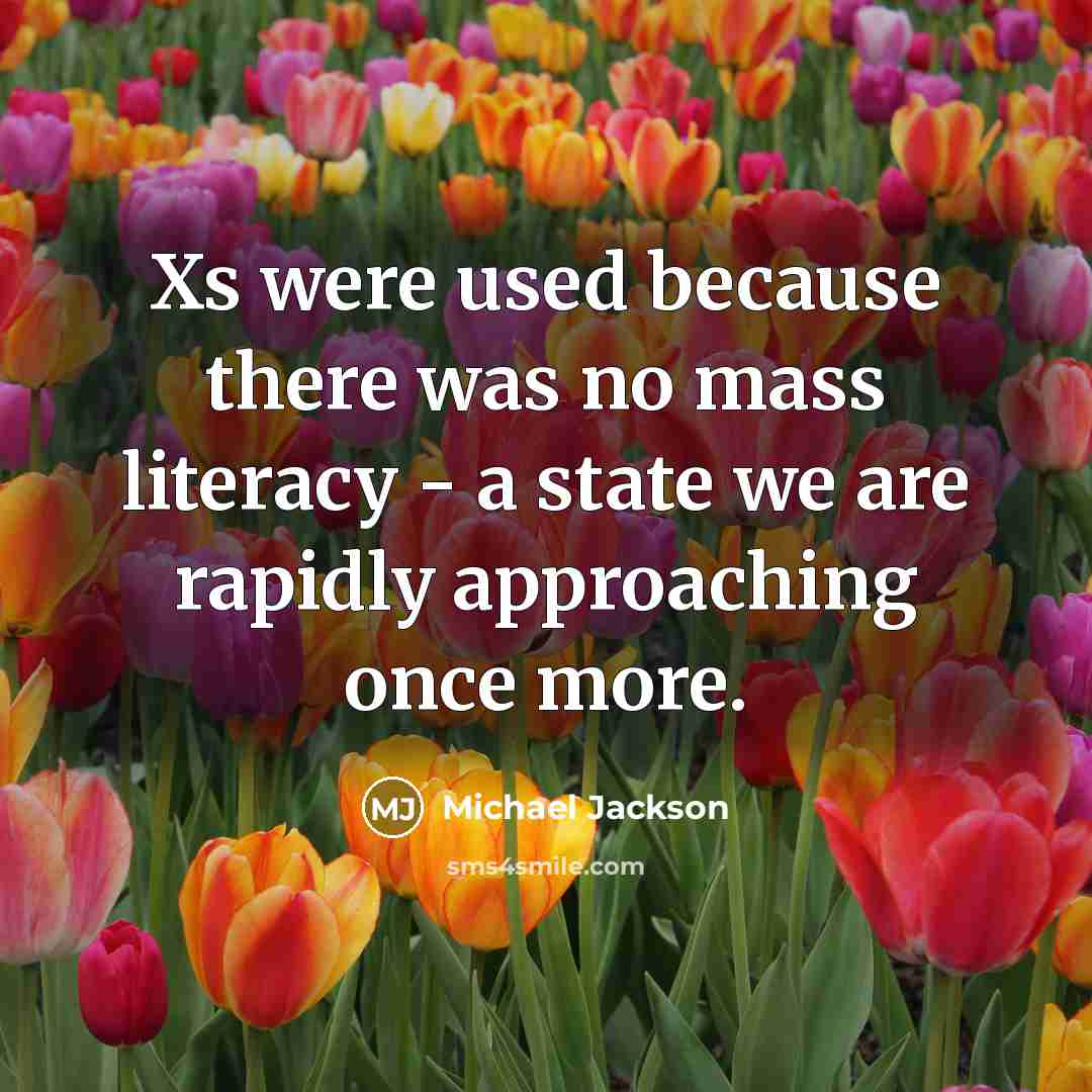 “Xs were used because there was no mass literacy - a state we are rapidly approaching once more.” quote by Michael Jackson