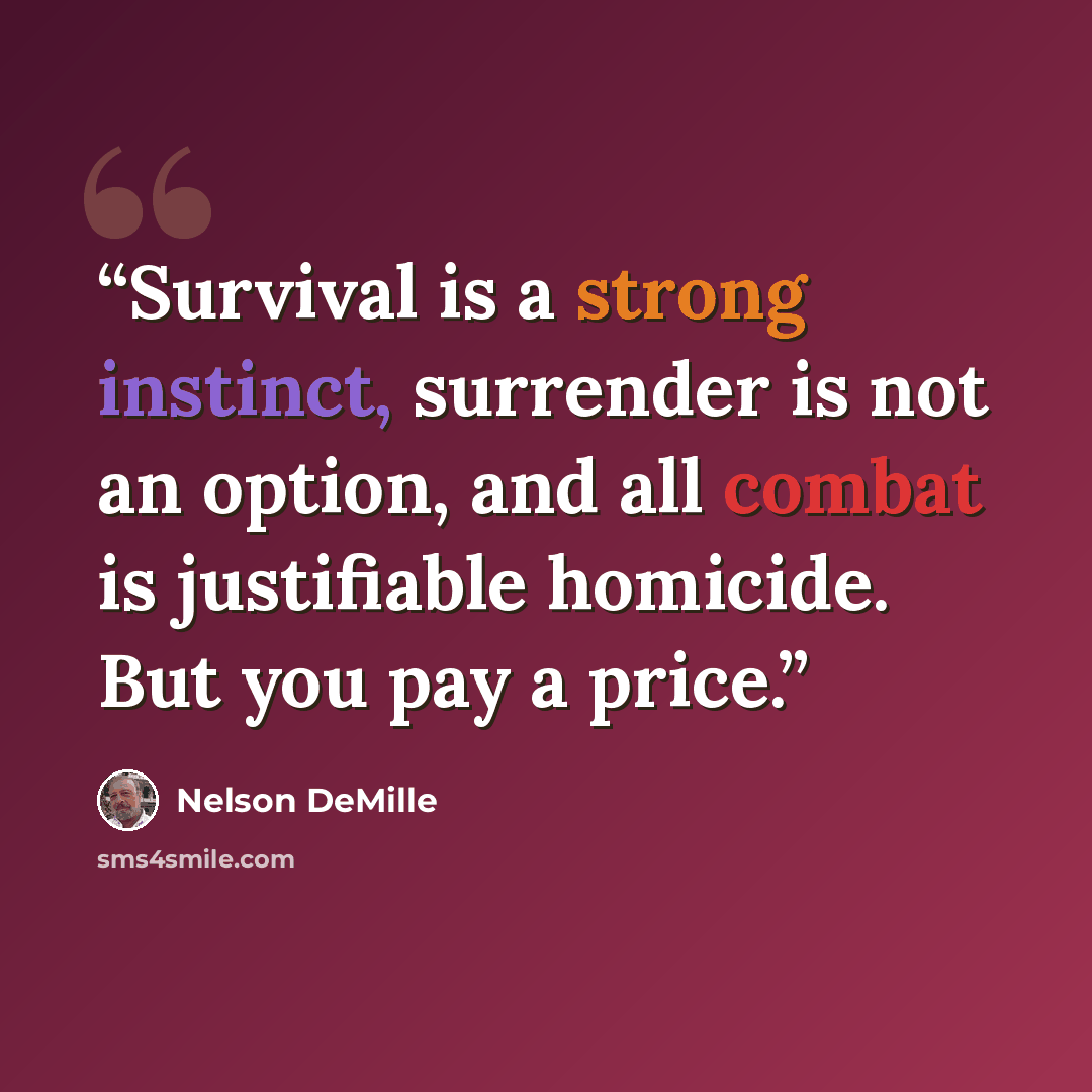 “Survival is a strong instinct, surrender is not an option, and all combat is justifiable homicide. But you pay a price.” quote by Nelson DeMille