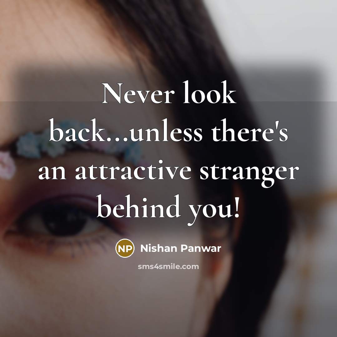 “Never look back...unless there's an attractive stranger behind you!” quote by Nishan Panwar