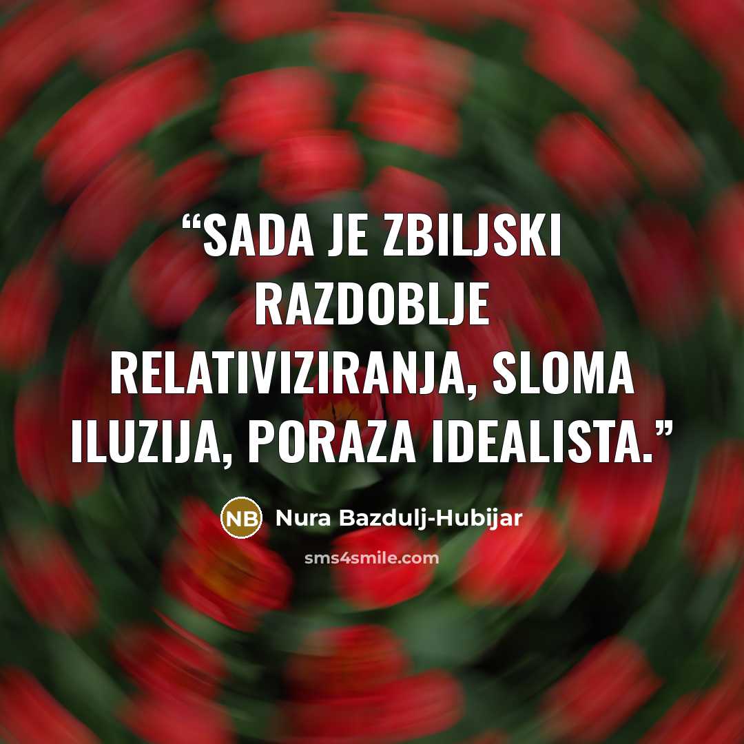 “Sada je zbiljski razdoblje relativiziranja, sloma iluzija, poraza idealista.” quote by Nura Bazdulj-Hubijar