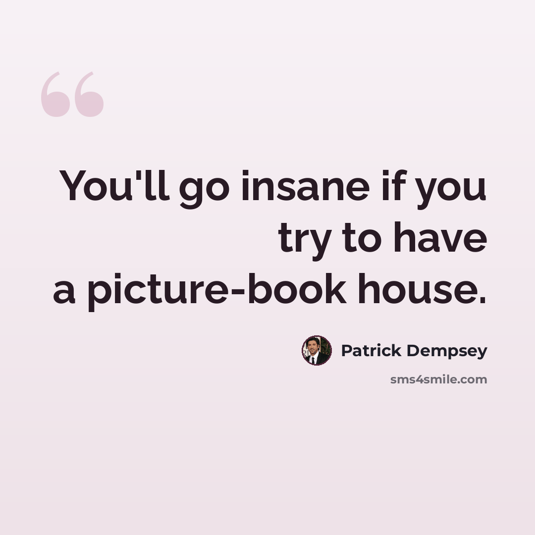 “You'll go insane if you try to have a picture-book house.” quote by Patrick Dempsey