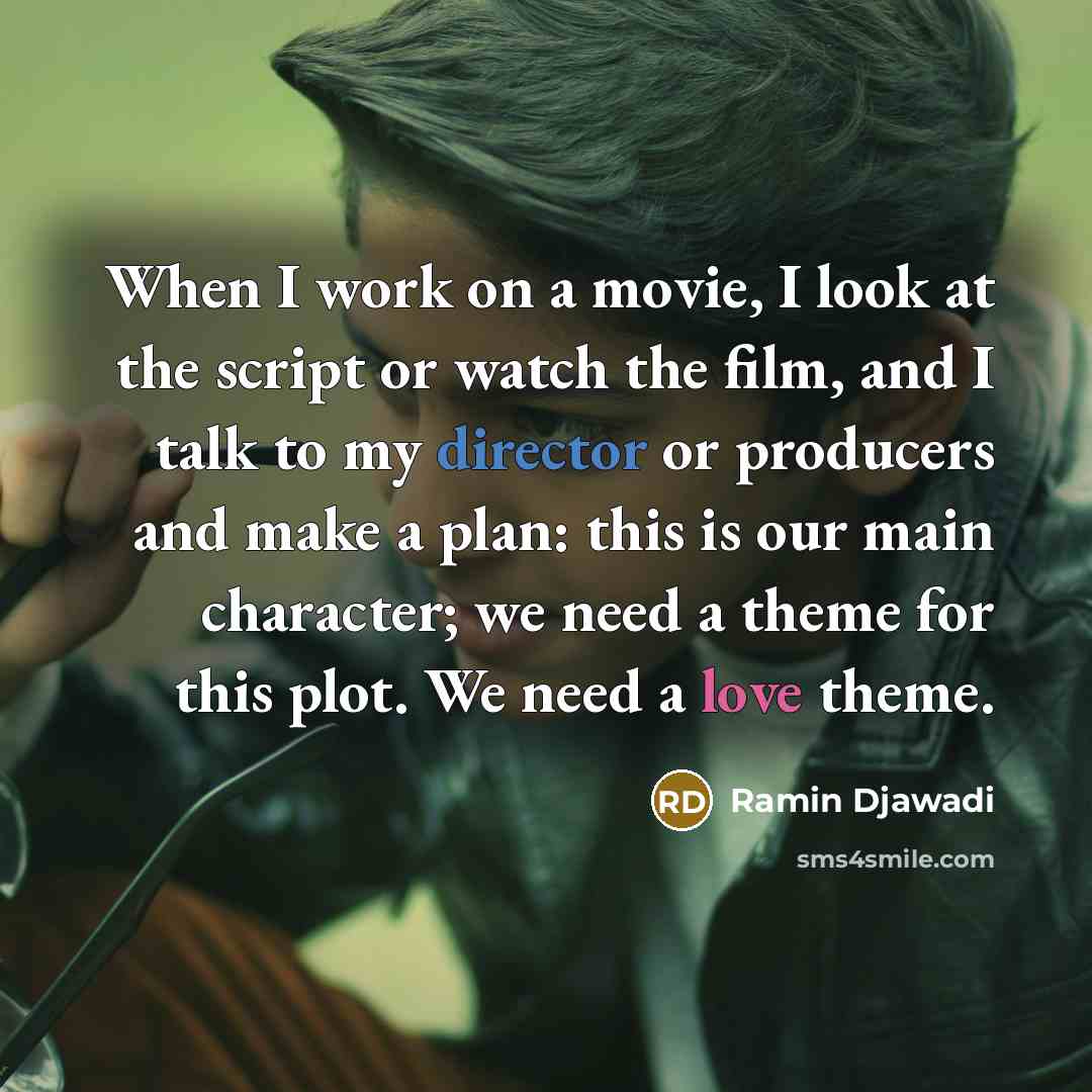 “When I work on a movie, I look at the script or watch the film, and I talk to my director or producers and make a plan: this is our main character; we need a theme for this plot. We need a love theme.” quote by Ramin Djawadi