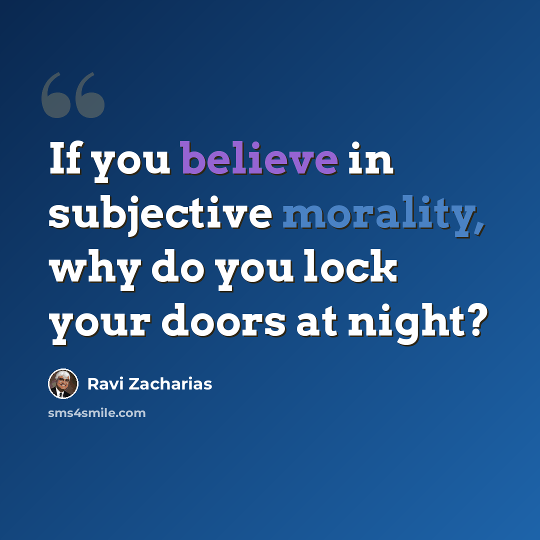 “If you believe in subjective morality, why do you lock your doors at night?” quote by Ravi Zacharias
