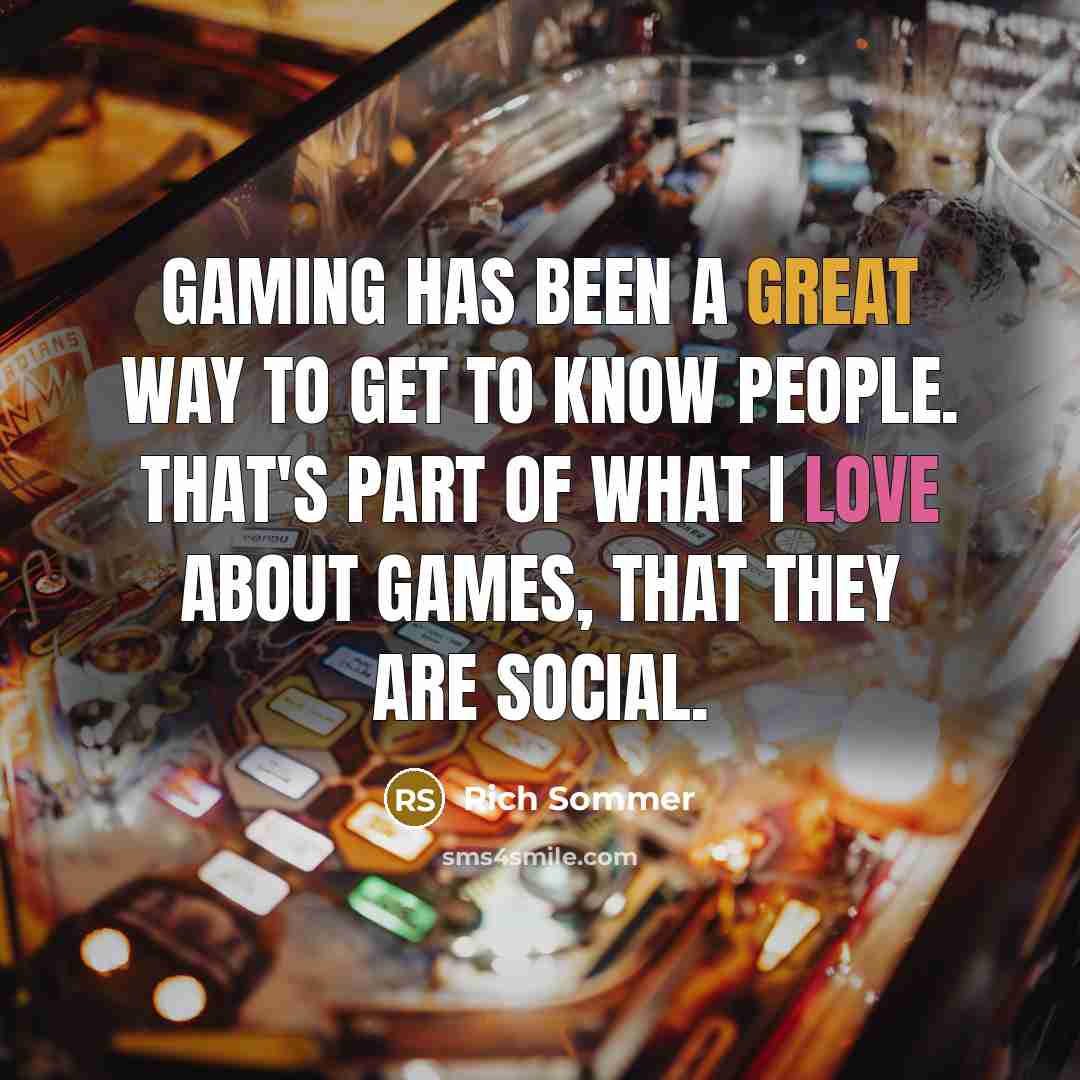 “Gaming has been a great way to get to know people. That's part of what I love about games, that they are social.” quote by Rich Sommer