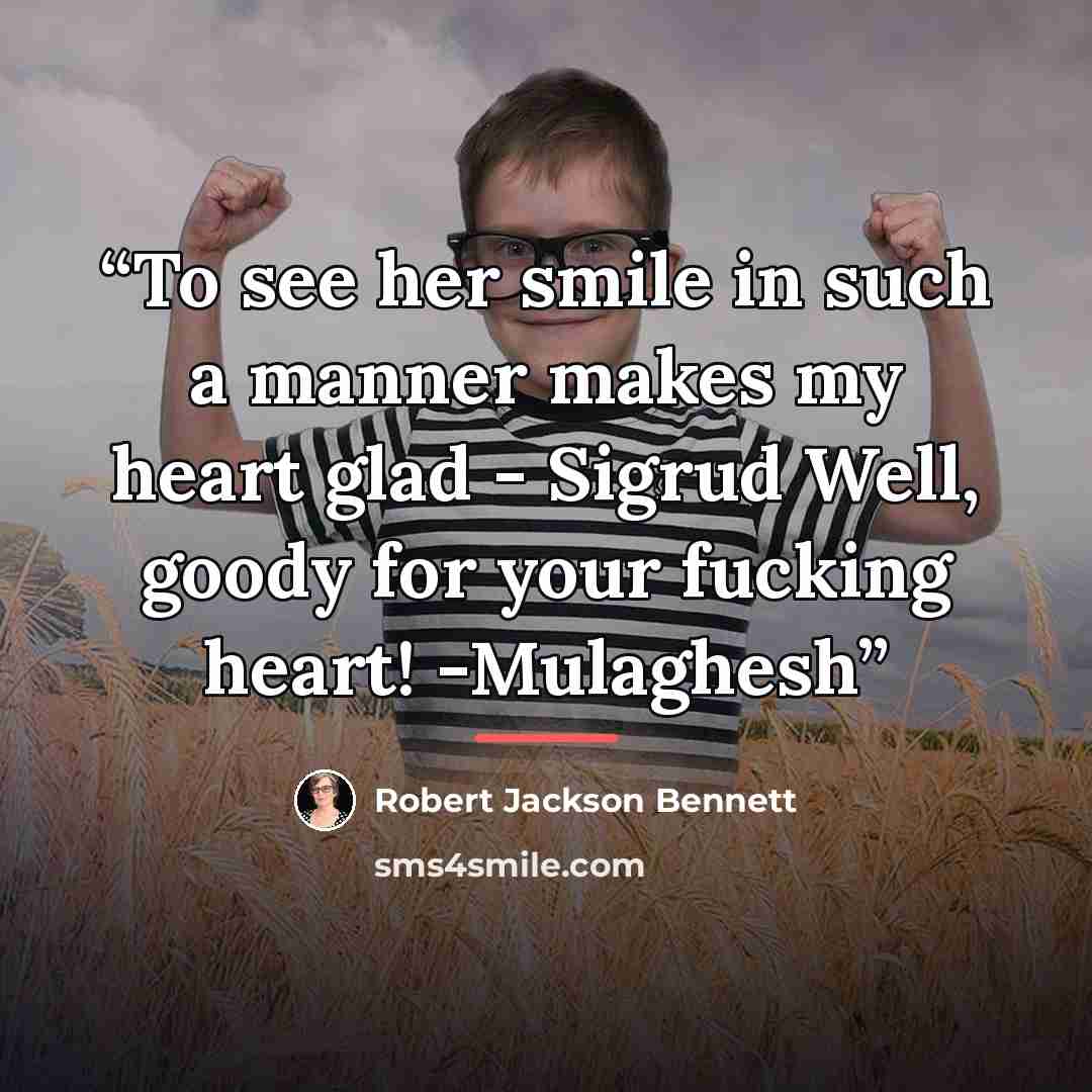 “To see her smile in such a manner makes my heart glad - Sigrud Well, goody for your fucking heart! -Mulaghesh” quote by Robert Jackson Bennett