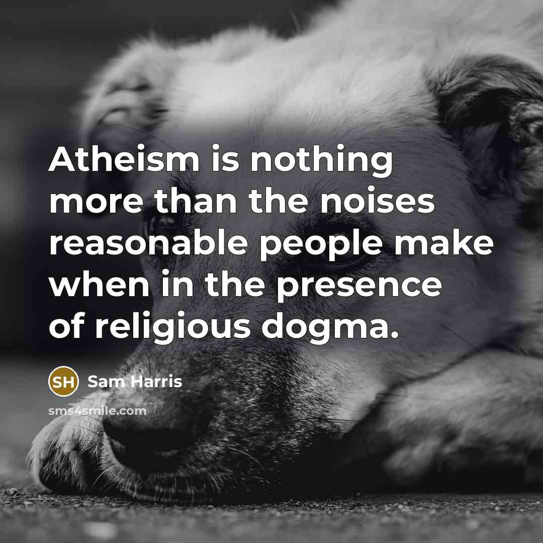 “Atheism is nothing more than the noises reasonable people make when in the presence of religious dogma.” quote by Sam Harris