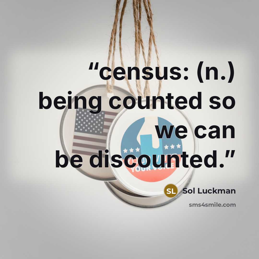 “census: (n.) being counted so we can be discounted.” quote by Sol Luckman